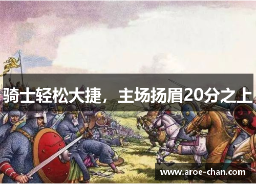 骑士轻松大捷，主场扬眉20分之上