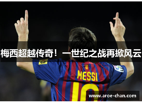 梅西超越传奇！一世纪之战再掀风云