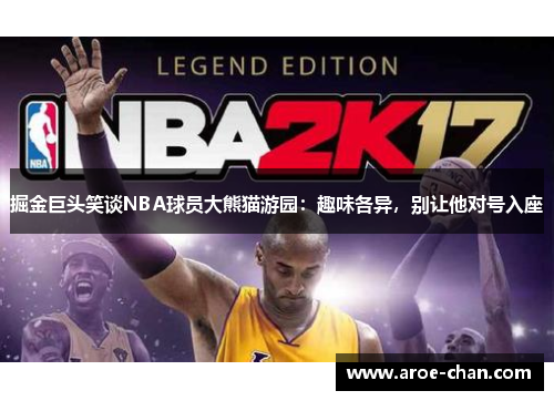掘金巨头笑谈NBA球员大熊猫游园：趣味各异，别让他对号入座